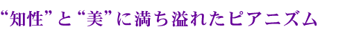 “知性”と“美”に満ち溢れたピアニズム